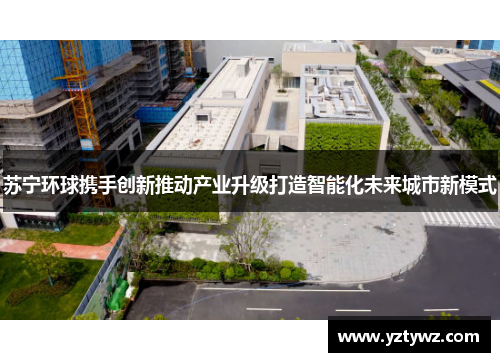苏宁环球携手创新推动产业升级打造智能化未来城市新模式