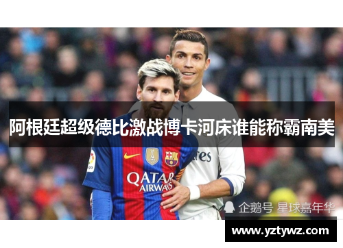 阿根廷超级德比激战博卡河床谁能称霸南美