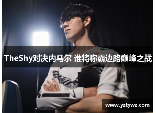 TheShy对决内马尔 谁将称霸边路巅峰之战