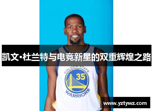凯文·杜兰特与电竞新星的双重辉煌之路