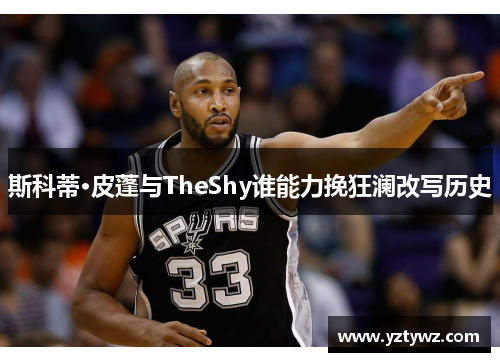 斯科蒂·皮蓬与TheShy谁能力挽狂澜改写历史