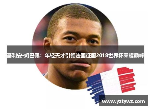 基利安·姆巴佩：年轻天才引领法国征服2018世界杯荣耀巅峰