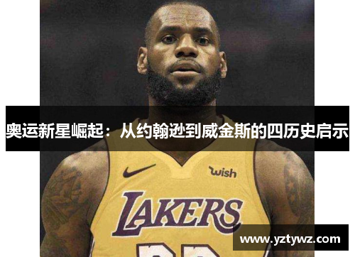 奥运新星崛起：从约翰逊到威金斯的四历史启示