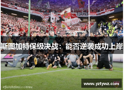 斯图加特保级决战：能否逆袭成功上岸