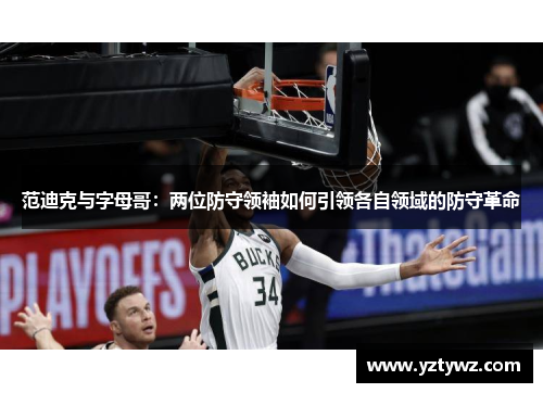 范迪克与字母哥：两位防守领袖如何引领各自领域的防守革命