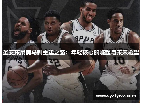 圣安东尼奥马刺重建之路：年轻核心的崛起与未来希望