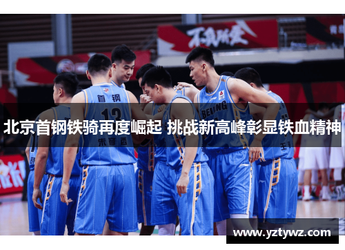 北京首钢铁骑再度崛起 挑战新高峰彰显铁血精神