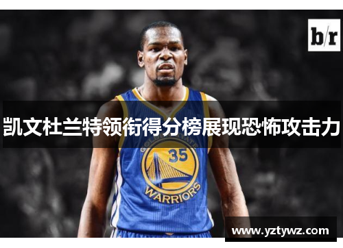 凯文杜兰特领衔得分榜展现恐怖攻击力
