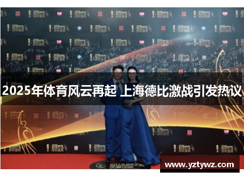 2025年体育风云再起 上海德比激战引发热议