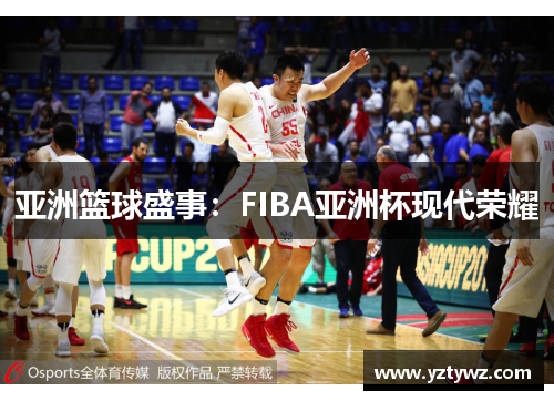 亚洲篮球盛事：FIBA亚洲杯现代荣耀