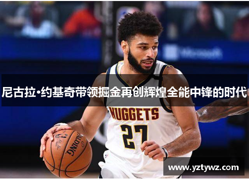 尼古拉·约基奇带领掘金再创辉煌全能中锋的时代