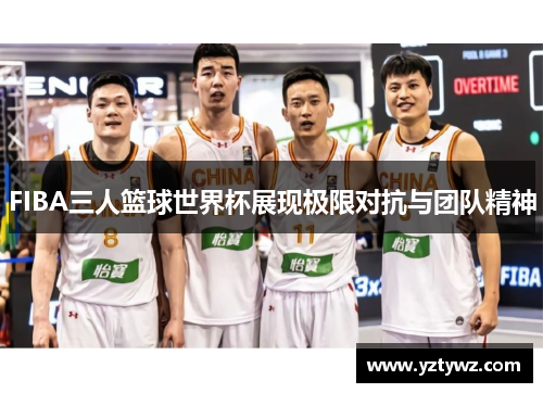 FIBA三人篮球世界杯展现极限对抗与团队精神