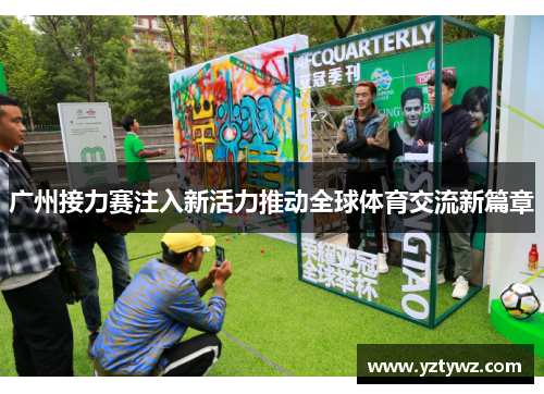 广州接力赛注入新活力推动全球体育交流新篇章