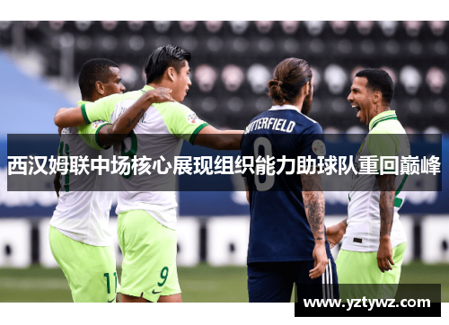 西汉姆联中场核心展现组织能力助球队重回巅峰