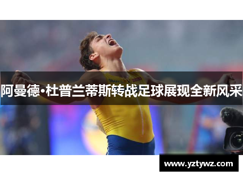 阿曼德·杜普兰蒂斯转战足球展现全新风采