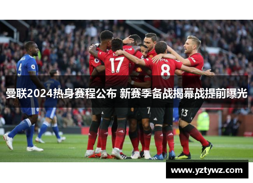 曼联2024热身赛程公布 新赛季备战揭幕战提前曝光