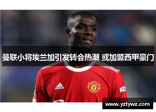 曼联小将埃兰加引发转会热潮 或加盟西甲豪门