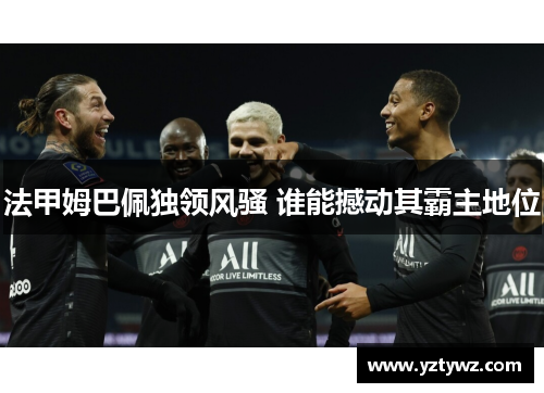 法甲姆巴佩独领风骚 谁能撼动其霸主地位