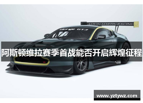 阿斯顿维拉赛季首战能否开启辉煌征程