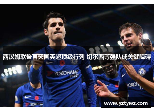 西汉姆联誓言突围英超顶级行列 切尔西等强队成关键障碍