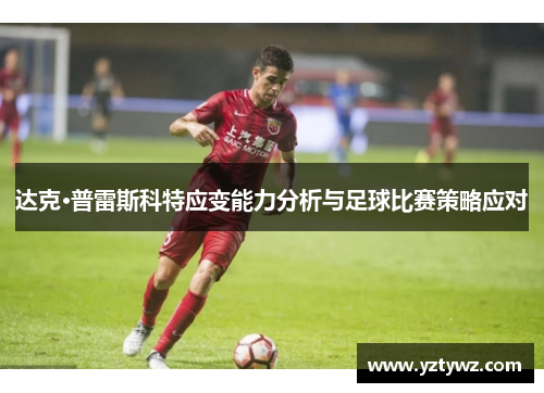 达克·普雷斯科特应变能力分析与足球比赛策略应对