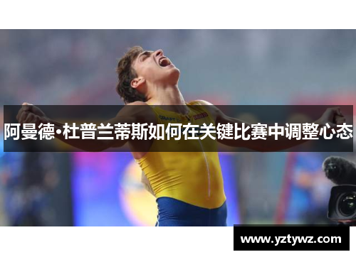 阿曼德·杜普兰蒂斯如何在关键比赛中调整心态